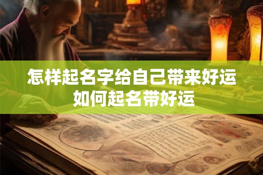 怎样起名字给自己带来好运 如何起名带好运