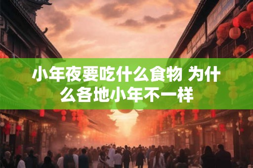 小年夜要吃什么食物 为什么各地小年不一样