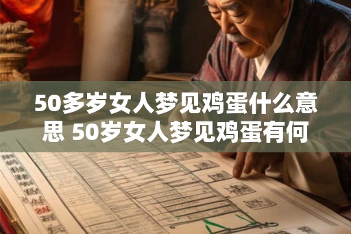 50多岁女人梦见鸡蛋什么意思 50岁女人梦见鸡蛋有何寓意 50多岁女人梦见鸡蛋什么意思 50岁女人梦见鸡蛋有何寓意