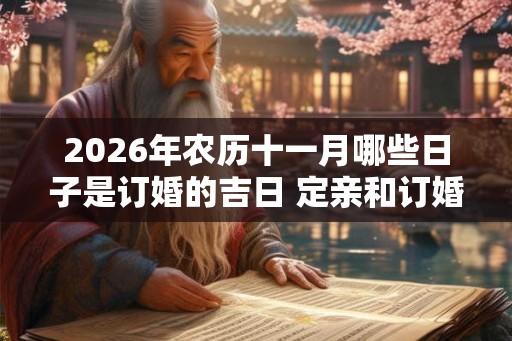 2026年农历十一月哪些日子是订婚的吉日 定亲和订婚的区别