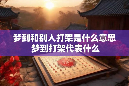 梦到和别人打架是什么意思 梦到打架代表什么
