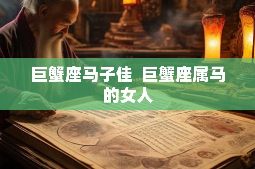 巨蟹座马子佳  巨蟹座属马的女人