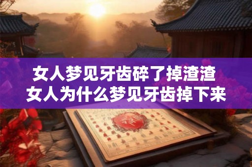 女人梦见牙齿碎了掉渣渣 女人为什么梦见牙齿掉下来