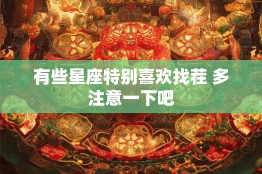 有些星座特别喜欢找茬 多注意一下吧