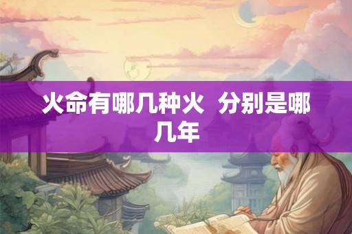火命有哪几种火  分别是哪几年