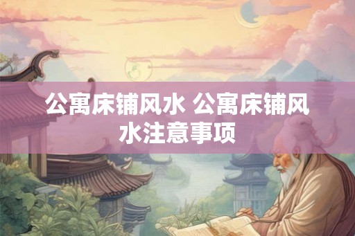 公寓床铺风水 公寓床铺风水注意事项