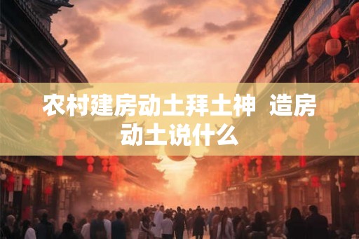 农村建房动土拜土神  造房动土说什么