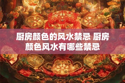 厨房颜色的风水禁忌 厨房颜色风水有哪些禁忌