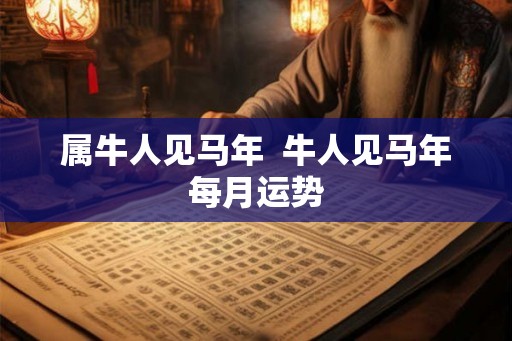 属牛人见马年  牛人见马年每月运势