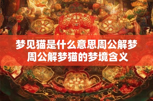 梦见猫是什么意思周公解梦 周公解梦猫的梦境含义
