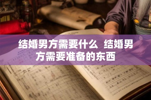 结婚男方需要什么  结婚男方需要准备的东西