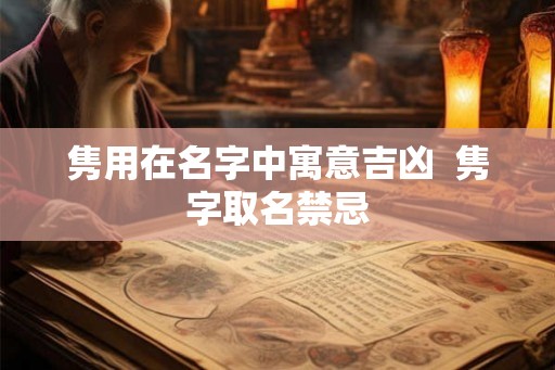 隽用在名字中寓意吉凶 隽字取名禁忌 隽用在名字中寓意吉凶 隽字取名禁忌