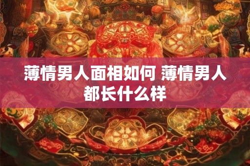 薄情男人面相如何 薄情男人都长什么样