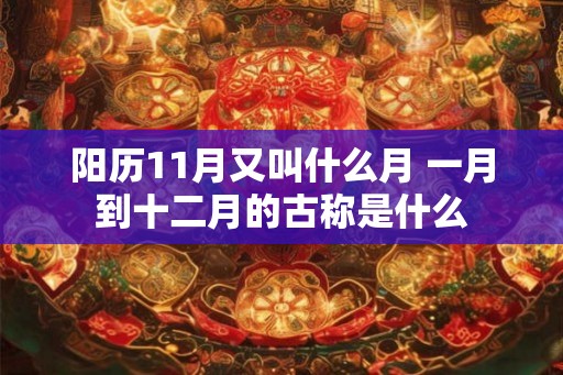 阳历11月又叫什么月 一月到十二月的古称是什么