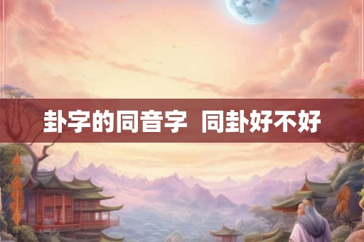 卦字的同音字  同卦好不好