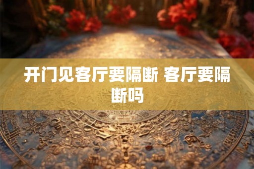开门见客厅要隔断 客厅要隔断吗