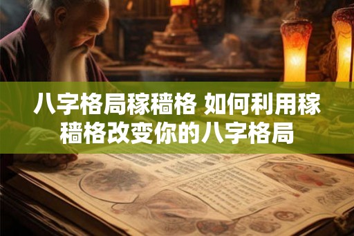 八字格局稼穑格 如何利用稼穑格改变你的八字格局 八字格局稼穑格 如何利用稼穑格改变你的八字格局
