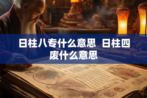 日柱八专什么意思  日柱四废什么意思