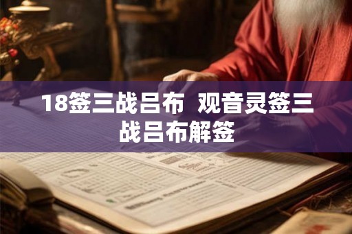 18签三战吕布 观音灵签三战吕布解签 18签三战吕布 观音灵签三战吕布解签