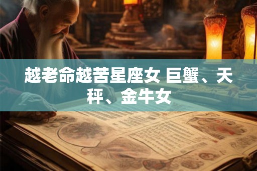 越老命越苦星座女 巨蟹、天秤、金牛女
