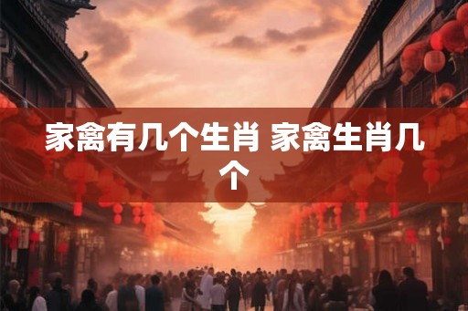 家禽有几个生肖 家禽生肖几个