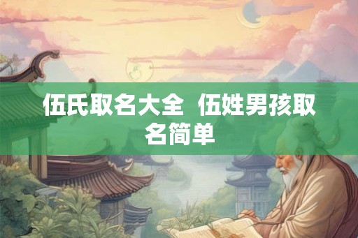伍氏取名大全  伍姓男孩取名简单