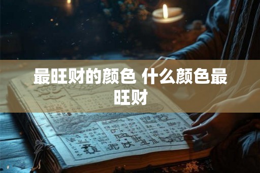 最旺财的颜色 什么颜色最旺财 最旺财的颜色 什么颜色最旺财