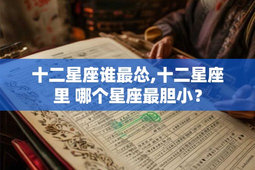 十二星座谁最怂,十二星座里 哪个星座最胆小？