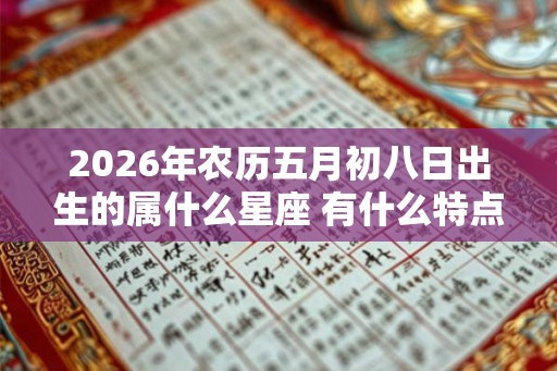 2026年农历五月初八日出生的属什么星座 有什么特点