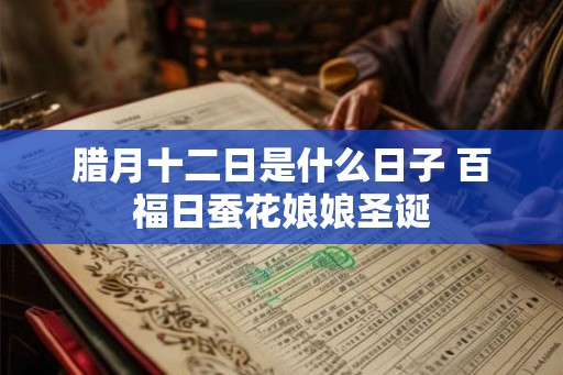 腊月十二日是什么日子 百福日蚕花娘娘圣诞