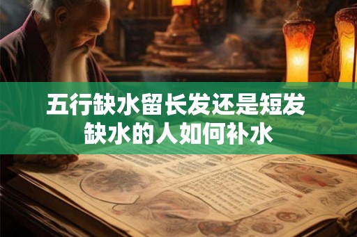 五行缺水留长发还是短发 缺水的人如何补水