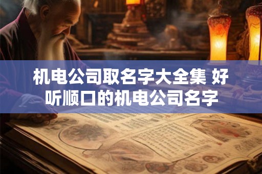 机电公司取名字大全集 好听顺口的机电公司名字