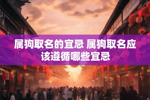 属狗取名的宜忌 属狗取名应该遵循哪些宜忌