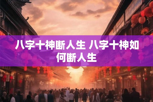八字十神断人生 八字十神如何断人生