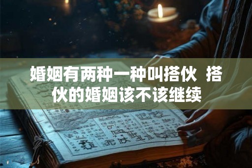 婚姻有两种一种叫搭伙 搭伙的婚姻该不该继续 婚姻有两种一种叫搭伙 搭伙的婚姻该不该继续