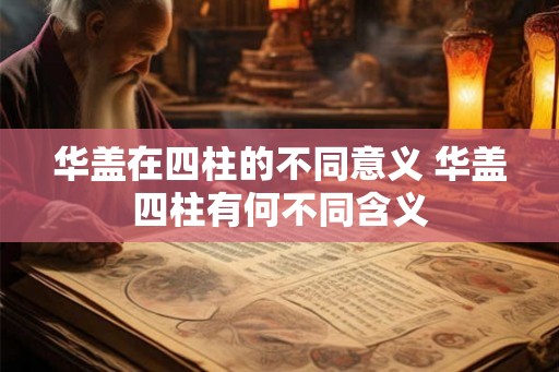 华盖在四柱的不同意义 华盖四柱有何不同含义