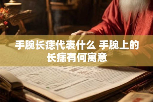 手腕长痣代表什么 手腕上的长痣有何寓意