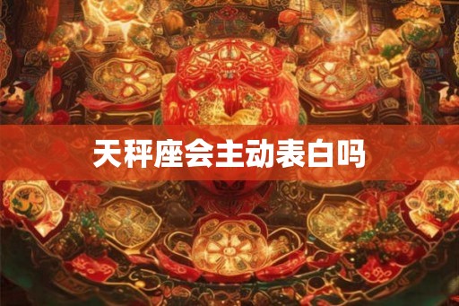 天秤座会主动表白吗 天秤座会主动表白吗