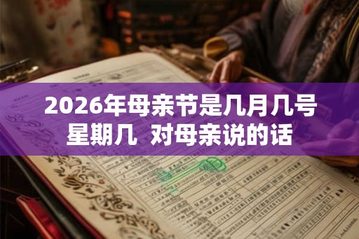 2026年母亲节是几月几号星期几 对母亲说的话 2026年母亲节是几月几号星期几 对母亲说的话