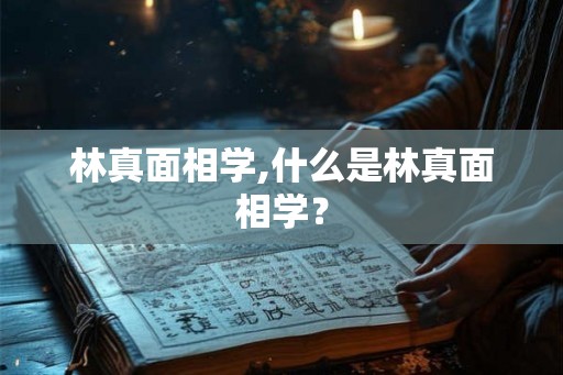 林真面相学,什么是林真面相学？
