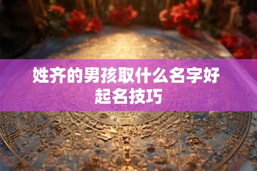 姓齐的男孩取什么名字好 起名技巧
