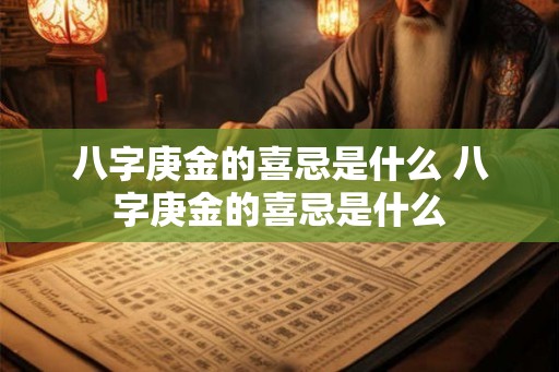 八字庚金的喜忌是什么 八字庚金的喜忌是什么 八字庚金的喜忌是什么 八字庚金的喜忌是什么