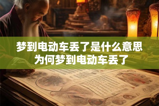 梦到电动车丢了是什么意思 为何梦到电动车丢了