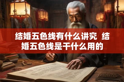 结婚五色线有什么讲究  结婚五色线是干什么用的