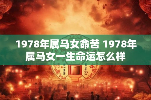 1978年属马女命苦 1978年属马女一生命运怎么样