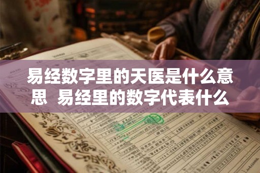 易经数字里的天医是什么意思  易经里的数字代表什么