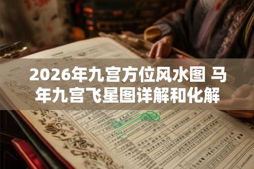 2026年九宫方位风水图 马年九宫飞星图详解和化解
