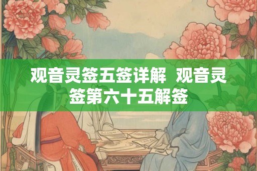 观音灵签五签详解  观音灵签第六十五解签