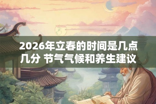 2026年立春的时间是几点几分 节气气候和养生建议