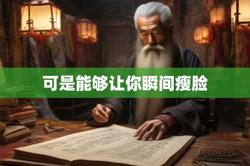 可是能够让你瞬间瘦脸